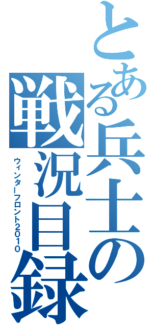 とある兵士の戦況目録（ウィンターフロント２０１０）