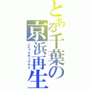 とある千葉の京浜再生（ニヒャクキュウケイ）