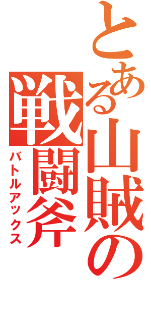 とある山賊の戦闘斧（バトルアックス）