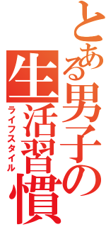 とある男子の生活習慣（ライフスタイル）