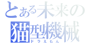 とある未来の猫型機械（ドラえもん）