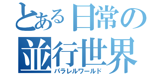 とある日常の並行世界（パラレルワールド）