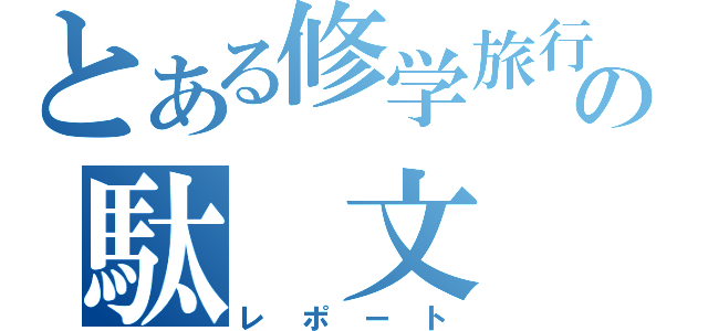 とある修学旅行の駄　文（レポート）