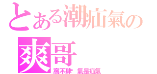 とある潮疝氣の爽哥（窩不肆煞氣是疝氣）