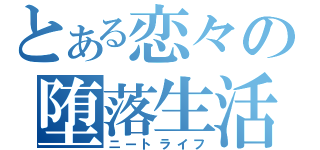 とある恋々の堕落生活（ニートライフ）