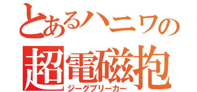 とあるハニワの超電磁抱擁（ジーグブリーカー）