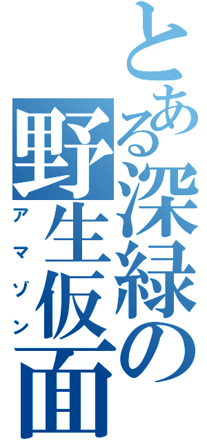 とある深緑の野生仮面Ⅱ（アマゾン）