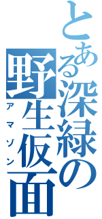 とある深緑の野生仮面Ⅱ（アマゾン）