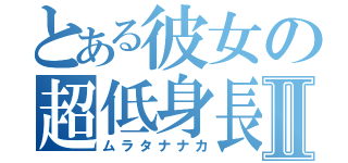 とある彼女の超低身長Ⅱ（ムラタナナカ）