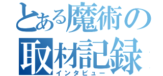 とある魔術の取材記録（インタビュー）