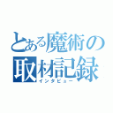 とある魔術の取材記録（インタビュー）