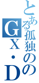 とある孤独ののＧＸ・ＤＸ乗り（）