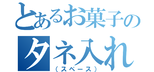 とあるお菓子のタネ入れ（（スペース））