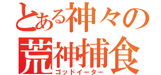 とある神々の荒神捕食（ゴッドイーター）