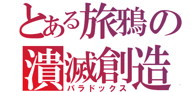 とある旅鴉の潰滅創造（パラドックス）