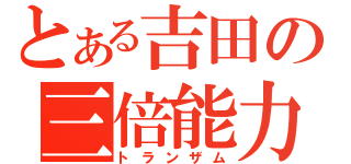 とある吉田の三倍能力（トランザム）