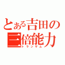 とある吉田の三倍能力（トランザム）