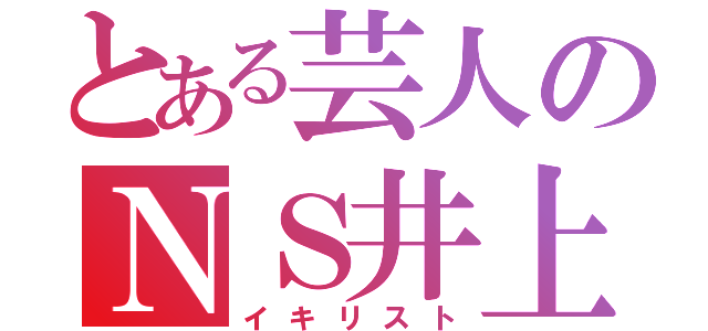 とある芸人のＮＳ井上（イキリスト）