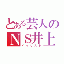 とある芸人のＮＳ井上（イキリスト）