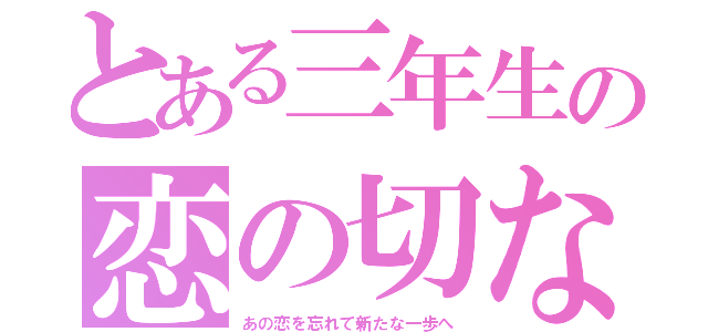 とある三年生の恋の切なさ（あの恋を忘れて新たな一歩へ）