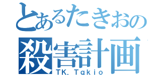 とあるたきおの殺害計画（ＴＫ．Ｔｑｋｉｏ）