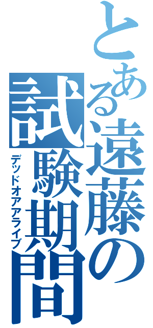 とある遠藤の試験期間（デッドオアアライブ）