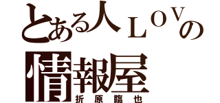 とある人ＬＯＶＥの情報屋（折原臨也）