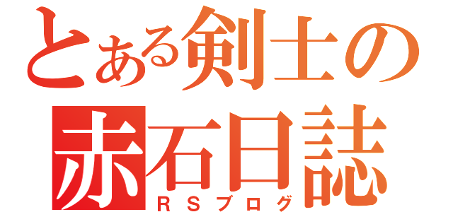 とある剣士の赤石日誌（ＲＳブログ）