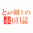 とある剣士の赤石日誌（ＲＳブログ）