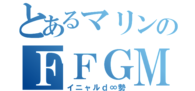 とあるマリンのＦＦＧＭ勢（イニャルｄ∞勢）