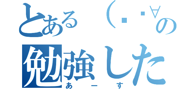 とある（๑╹∀╹๑）の勉強したくない（あーす）