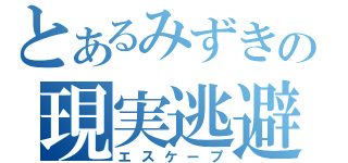 とあるみずきの現実逃避（エスケープ）