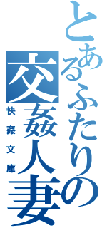 とあるふたりの交姦人妻（快姦文庫）