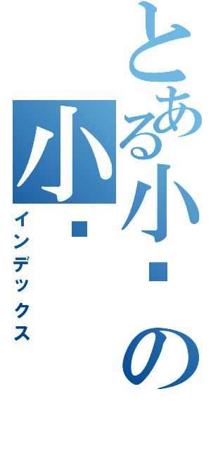 とある小傻の小貓Ⅱ（インデックス）