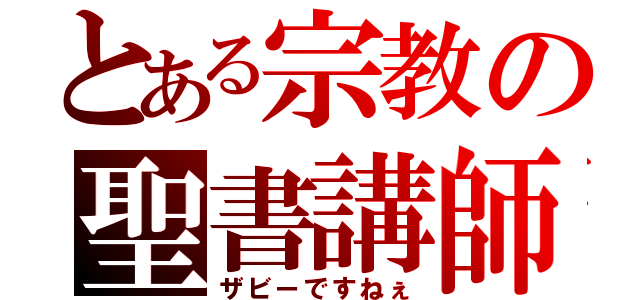 とある宗教の聖書講師（ザビーですねぇ）