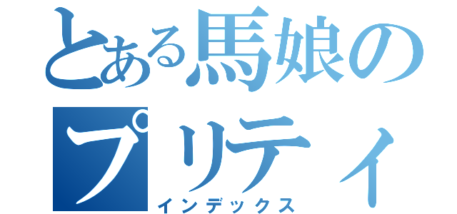 とある馬娘のプリティーダービー（インデックス）