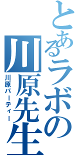 とあるラボの川原先生（川原パーティー）