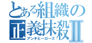 とある組織の正義抹殺者Ⅱ（アンチヒーローズ）