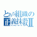 とある組織の正義抹殺者Ⅱ（アンチヒーローズ）