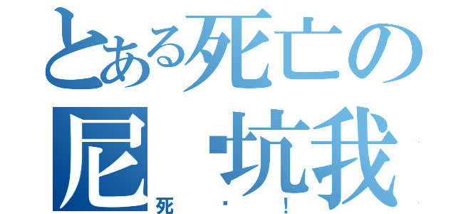 とある死亡の尼玛坑我（死吧！）