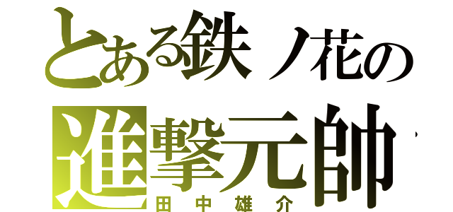 とある鉄ノ花の進撃元帥（田中雄介）