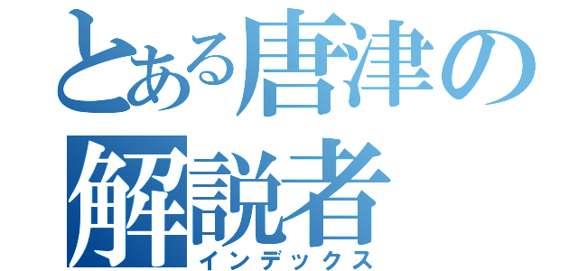 とある唐津の解説者（インデックス）