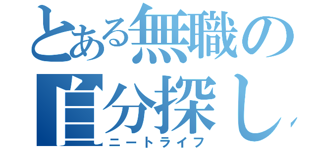 とある無職の自分探し（ニートライフ）