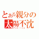 とある親分の太陽不沈（アントーニョ）