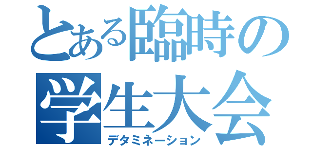 とある臨時の学生大会（デタミネーション）