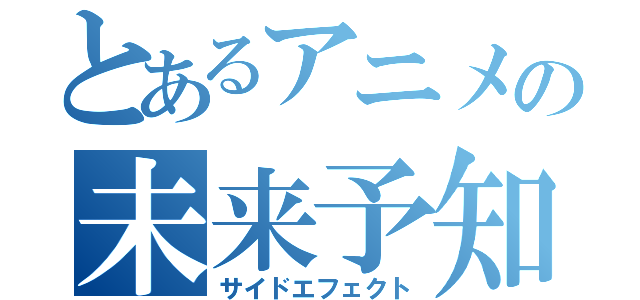 とあるアニメの未来予知（サイドエフェクト）