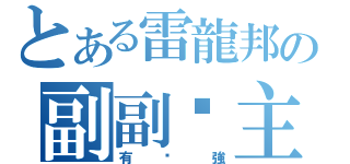 とある雷龍邦の副副幫主（有夠強）