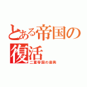 とある帝国の復活（二重帝国の復興）