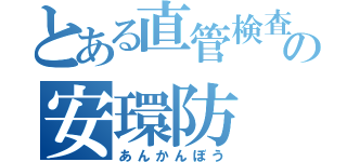 とある直管検査の安環防（あんかんぼう）