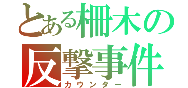 とある柵木の反撃事件（カウンター）